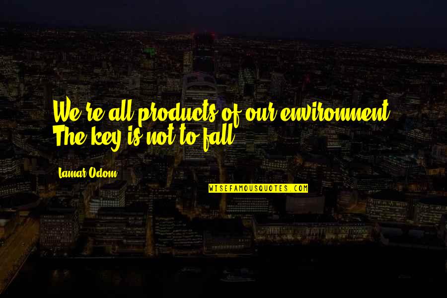 Our Environment Quotes By Lamar Odom: We're all products of our environment. The key