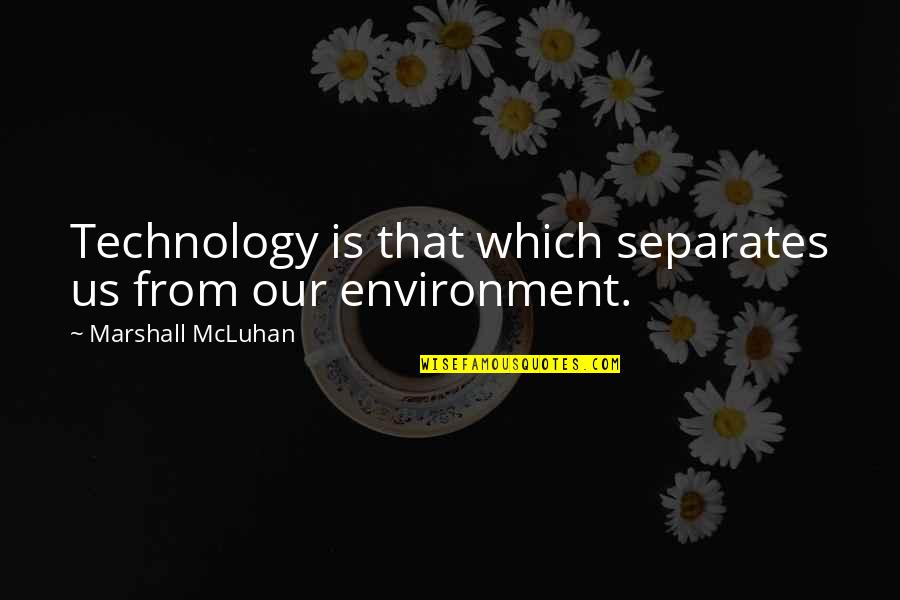 Our Environment Quotes By Marshall McLuhan: Technology is that which separates us from our