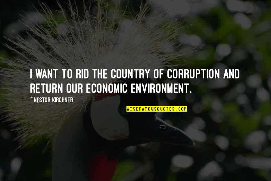 Our Environment Quotes By Nestor Kirchner: I want to rid the country of corruption