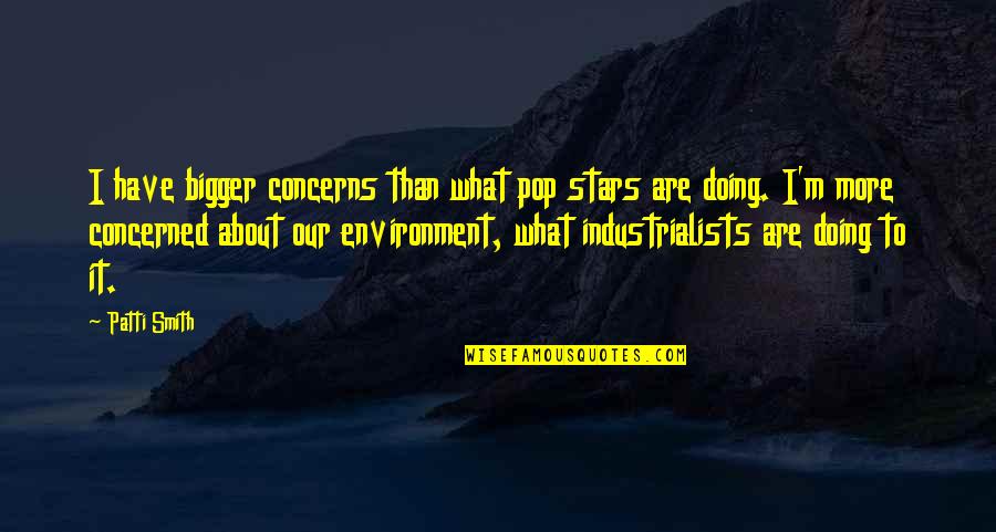 Our Environment Quotes By Patti Smith: I have bigger concerns than what pop stars