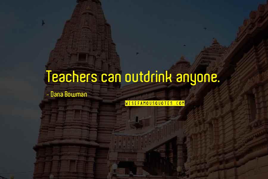 Our Exagmination Quotes By Dana Bowman: Teachers can outdrink anyone.