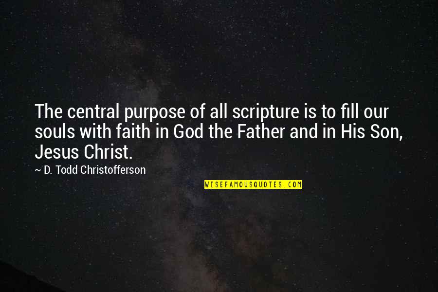 Our Faith To God Quotes By D. Todd Christofferson: The central purpose of all scripture is to