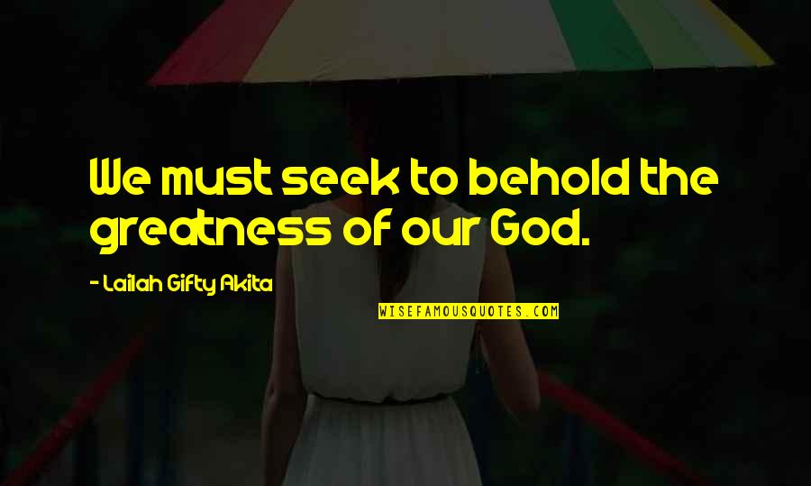 Our Faith To God Quotes By Lailah Gifty Akita: We must seek to behold the greatness of