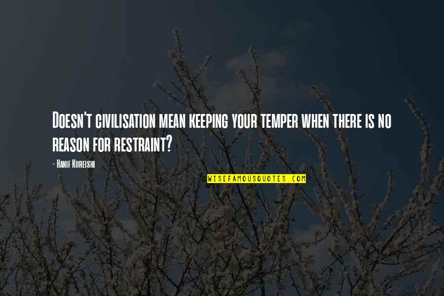 Our Family To Yours Quotes By Hanif Kureishi: Doesn't civilisation mean keeping your temper when there Our Family To Yours Quotes By Hanif Kureishi: Doesn't civilisation mean keeping your temper when there