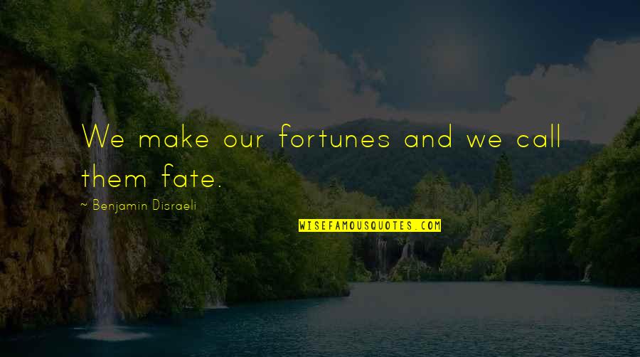 Our Fate Quotes By Benjamin Disraeli: We make our fortunes and we call them