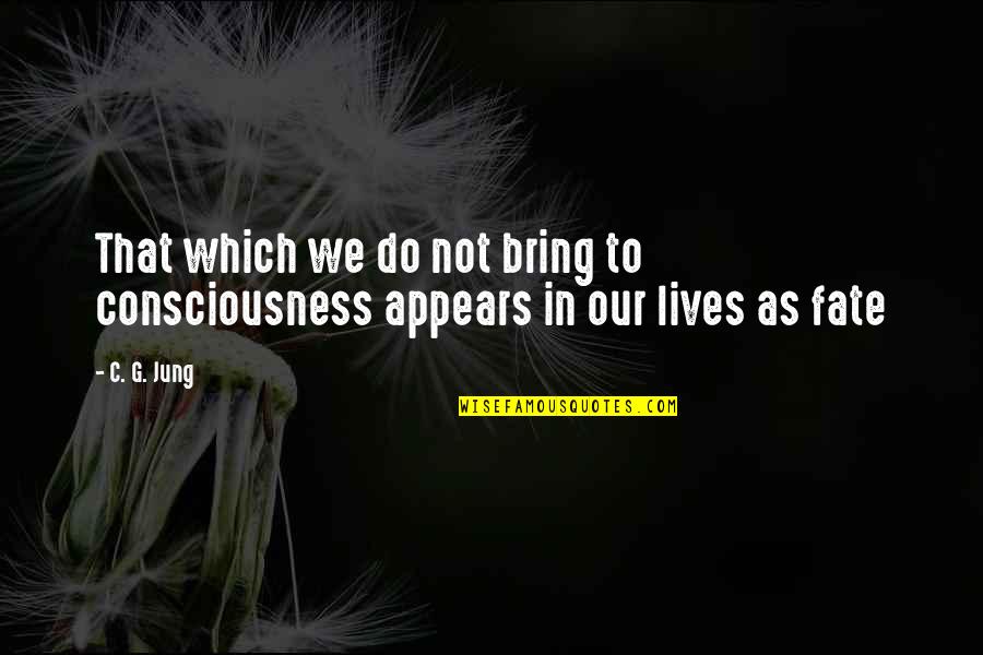 Our Fate Quotes By C. G. Jung: That which we do not bring to consciousness