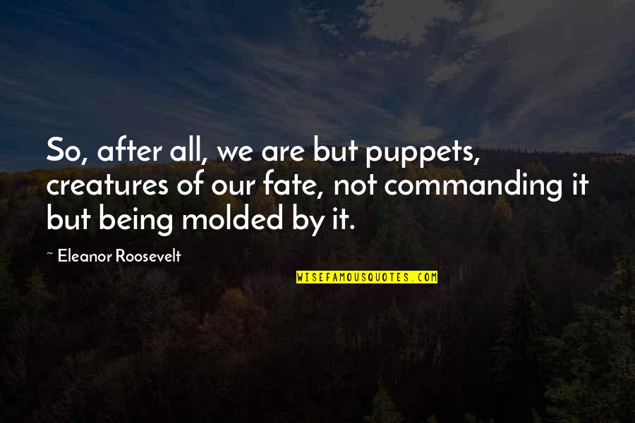Our Fate Quotes By Eleanor Roosevelt: So, after all, we are but puppets, creatures