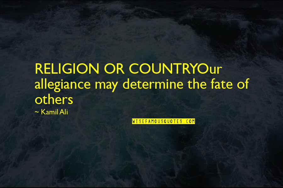 Our Fate Quotes By Kamil Ali: RELIGION OR COUNTRYOur allegiance may determine the fate