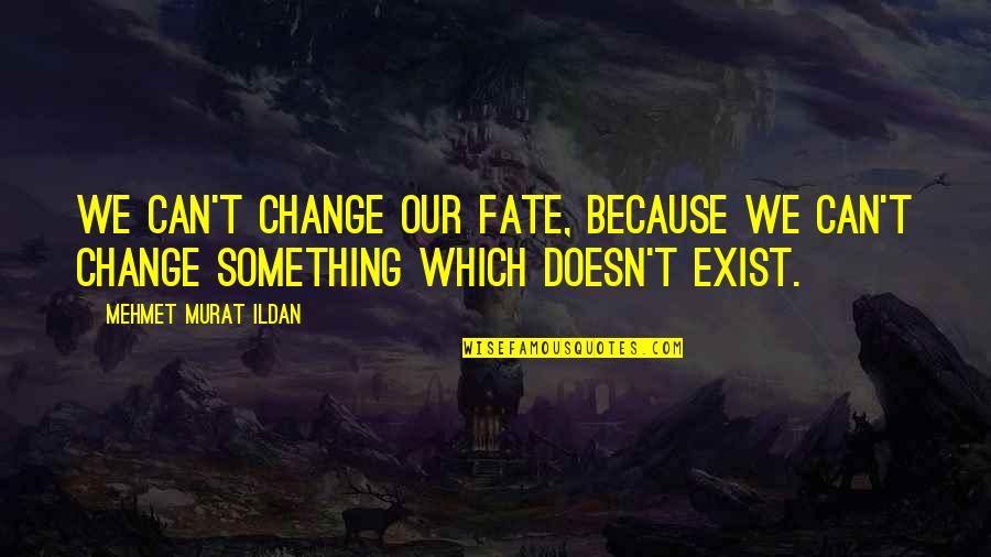 Our Fate Quotes By Mehmet Murat Ildan: We can't change our fate, because we can't