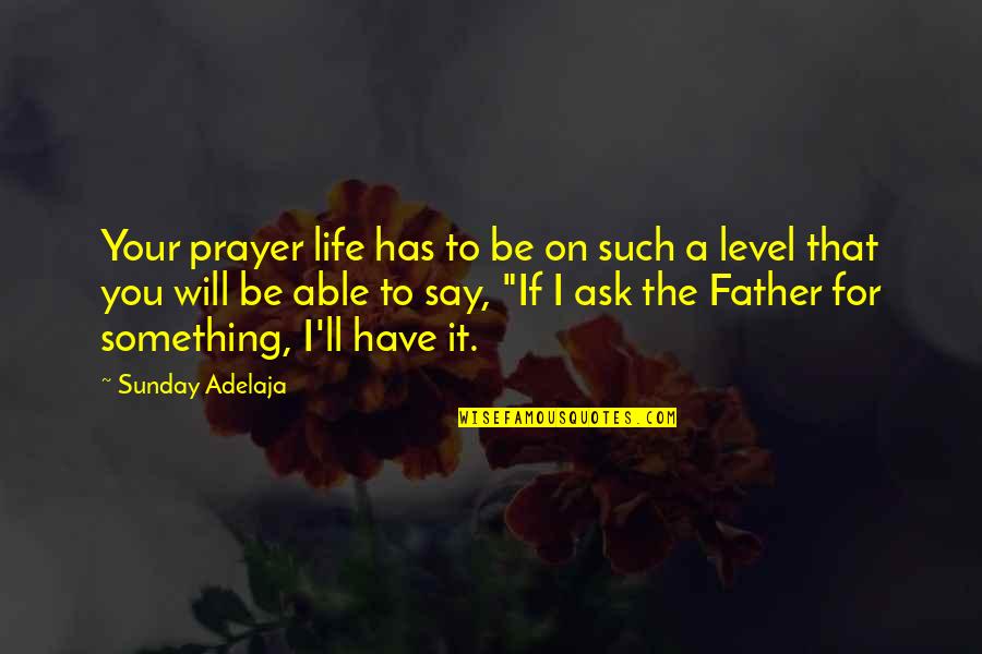 Our Father Prayers Quotes By Sunday Adelaja: Your prayer life has to be on such Our Father Prayers Quotes By Sunday Adelaja: Your prayer life has to be on such