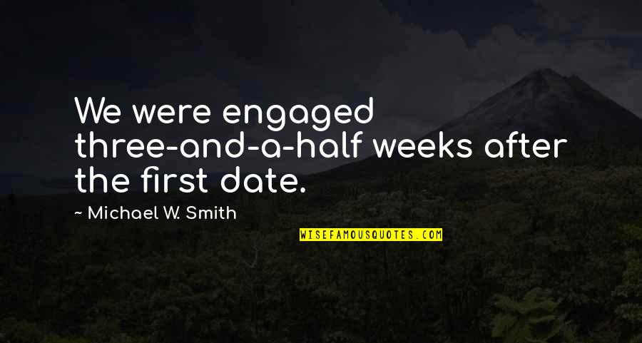 Our First Date Quotes By Michael W. Smith: We were engaged three-and-a-half weeks after the first