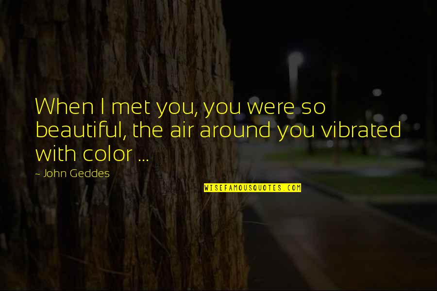 Our First Met Quotes By John Geddes: When I met you, you were so beautiful,