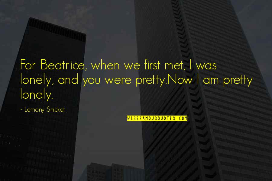 Our First Met Quotes By Lemony Snicket: For Beatrice, when we first met, I was