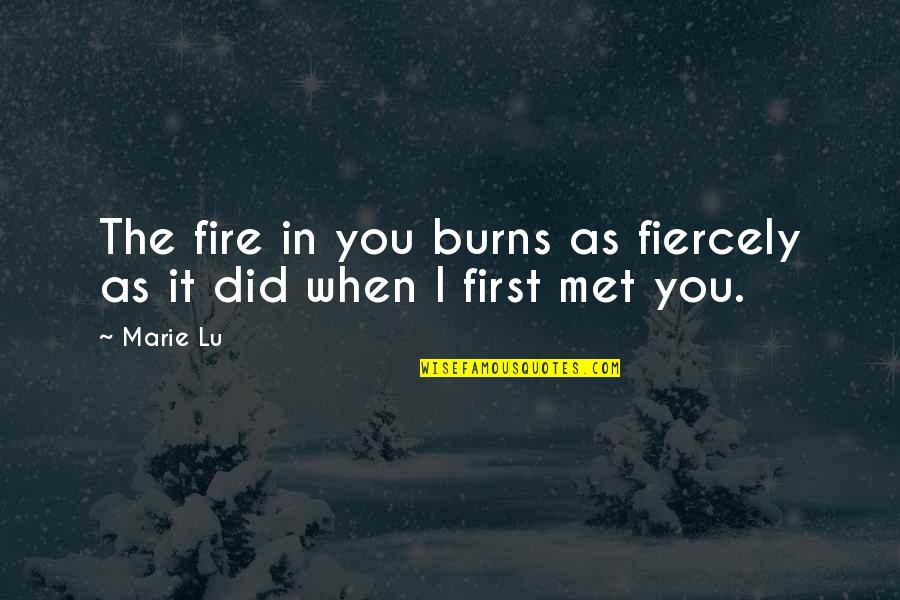 Our First Met Quotes By Marie Lu: The fire in you burns as fiercely as