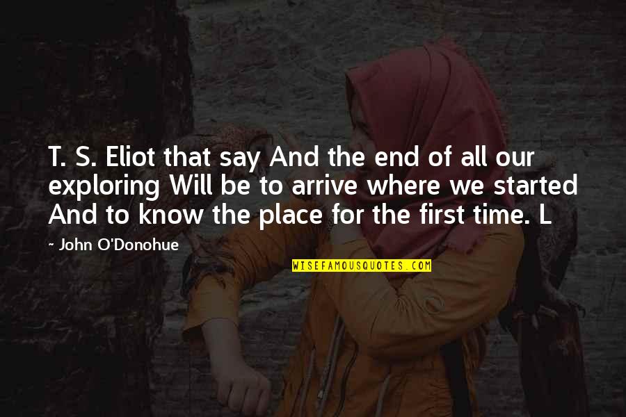 Our First Time Quotes By John O'Donohue: T. S. Eliot that say And the end
