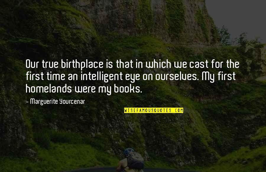 Our First Time Quotes By Marguerite Yourcenar: Our true birthplace is that in which we