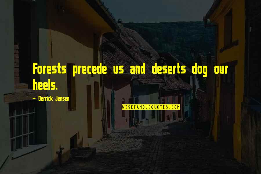 Our Forests Quotes By Derrick Jensen: Forests precede us and deserts dog our heels.