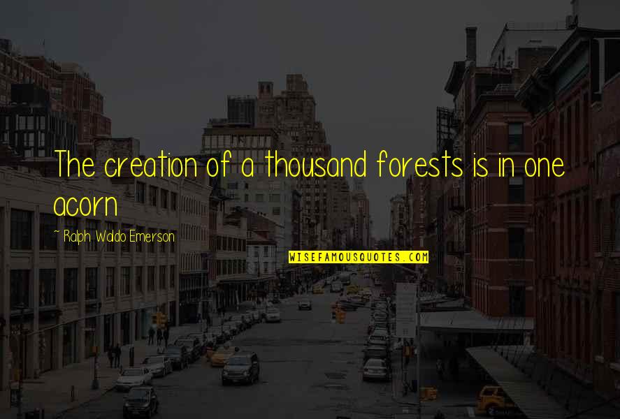 Our Forests Quotes By Ralph Waldo Emerson: The creation of a thousand forests is in