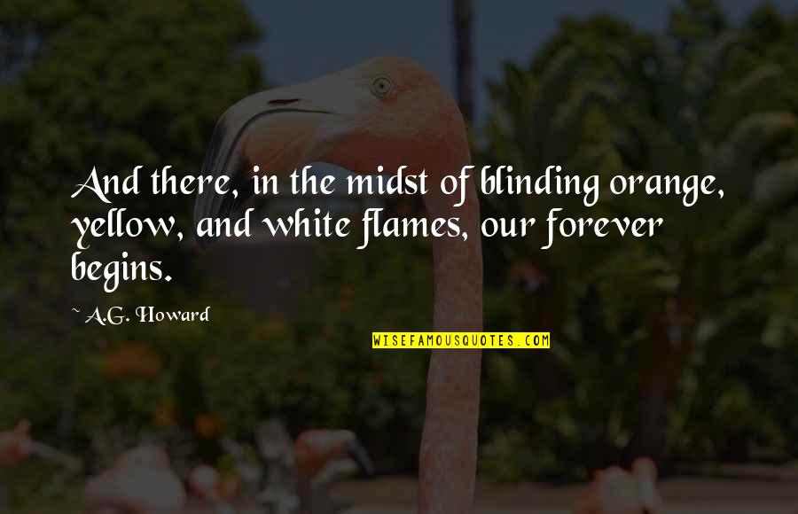 Our Forever Quotes By A.G. Howard: And there, in the midst of blinding orange, Our Forever Quotes By A.G. Howard: And there, in the midst of blinding orange,