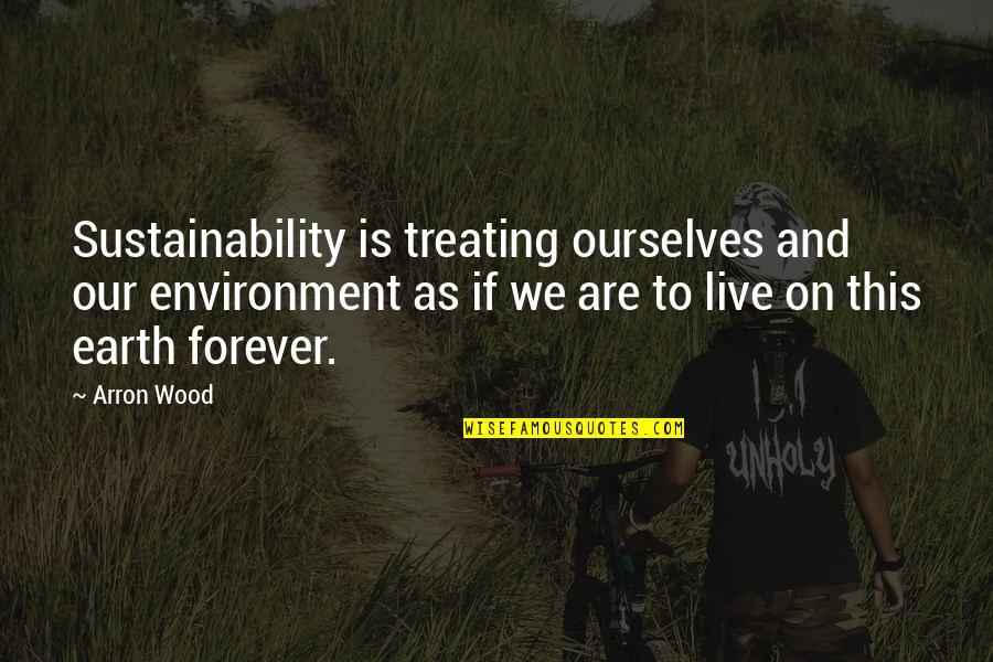 Our Forever Quotes By Arron Wood: Sustainability is treating ourselves and our environment as Our Forever Quotes By Arron Wood: Sustainability is treating ourselves and our environment as