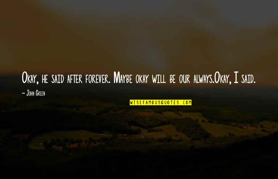 Our Forever Quotes By John Green: Okay, he said after forever. Maybe okay will