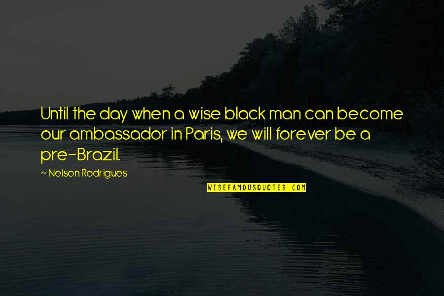 Our Forever Quotes By Nelson Rodrigues: Until the day when a wise black man