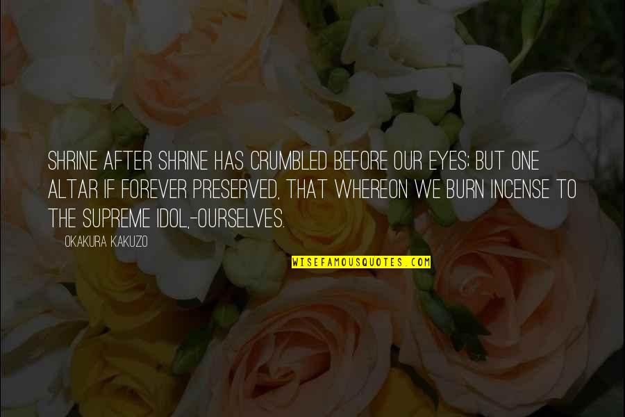 Our Forever Quotes By Okakura Kakuzo: Shrine after shrine has crumbled before our eyes; Our Forever Quotes By Okakura Kakuzo: Shrine after shrine has crumbled before our eyes;