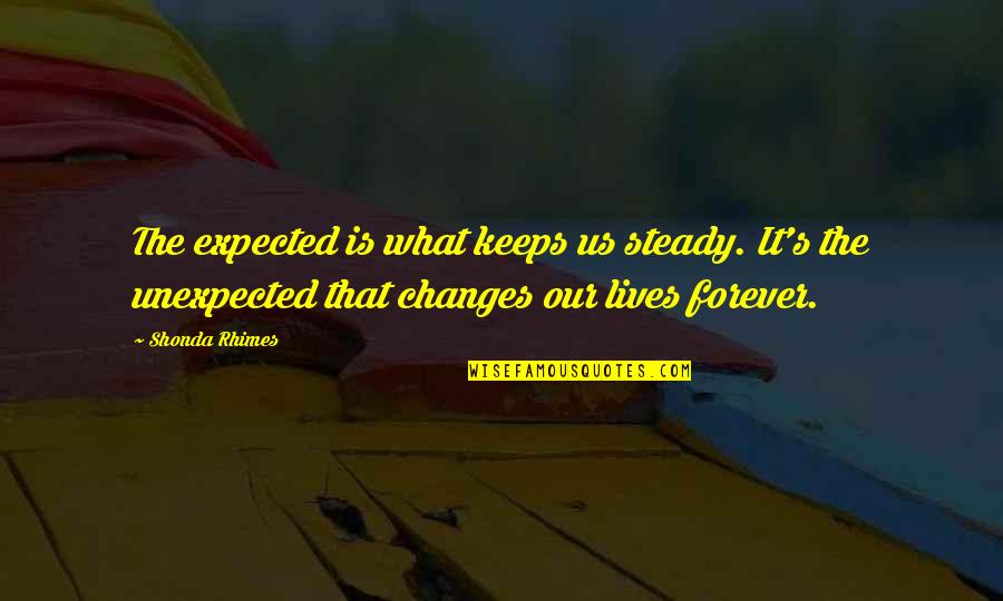 Our Forever Quotes By Shonda Rhimes: The expected is what keeps us steady. It's Our Forever Quotes By Shonda Rhimes: The expected is what keeps us steady. It's