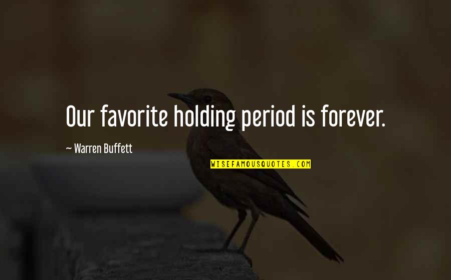 Our Forever Quotes By Warren Buffett: Our favorite holding period is forever.