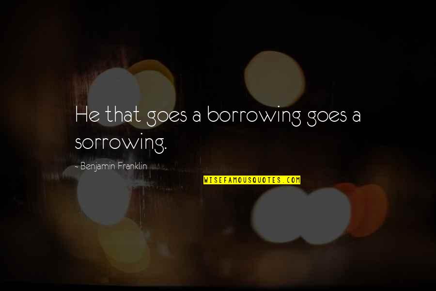 Our Founding Fathers Quotes By Benjamin Franklin: He that goes a borrowing goes a sorrowing.