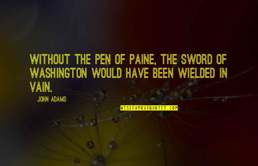 Our Founding Fathers Quotes By John Adams: Without the pen of Paine, the sword of
