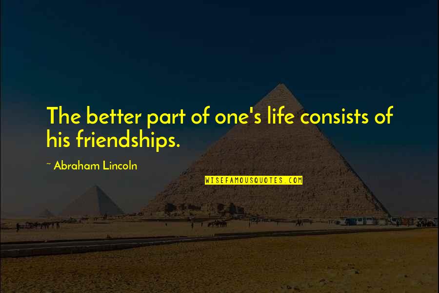 Our Friendship Is Over Quotes By Abraham Lincoln: The better part of one's life consists of