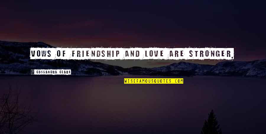 Our Friendship Is Stronger Than Quotes By Cassandra Clare: Vows of friendship and love are stronger, Our Friendship Is Stronger Than Quotes By Cassandra Clare: Vows of friendship and love are stronger,