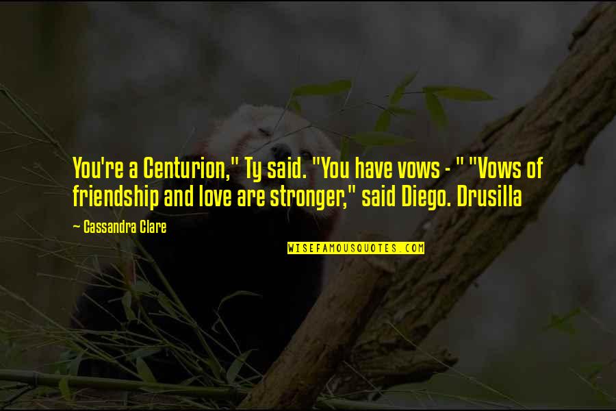 Our Friendship Is Stronger Than Quotes By Cassandra Clare: You're a Centurion," Ty said. "You have vows