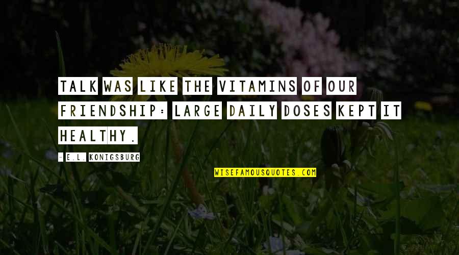Our Friendship Like Quotes By E.L. Konigsburg: Talk was like the vitamins of our friendship: