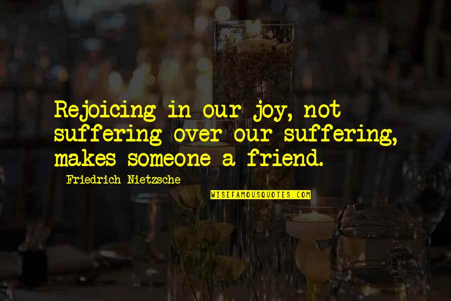 Our Friendship Over Quotes By Friedrich Nietzsche: Rejoicing in our joy, not suffering over our