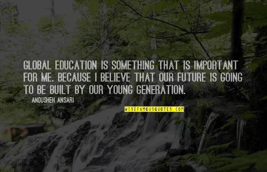 Our Future Generation Quotes By Anousheh Ansari: Global education is something that is important for