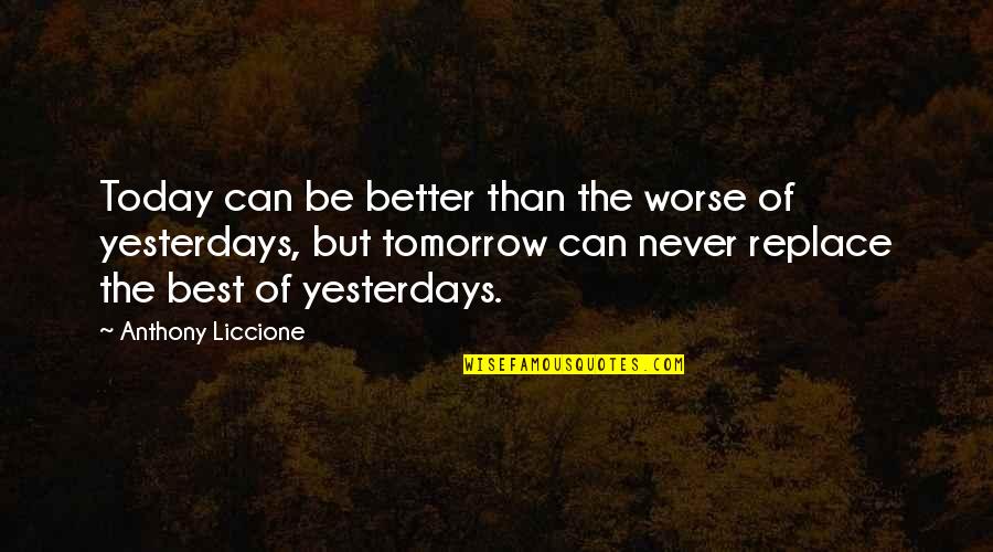 Our Future Generation Quotes By Anthony Liccione: Today can be better than the worse of Our Future Generation Quotes By Anthony Liccione: Today can be better than the worse of