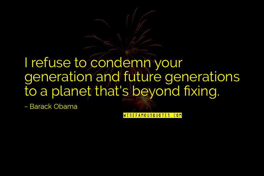 Our Future Generation Quotes By Barack Obama: I refuse to condemn your generation and future Our Future Generation Quotes By Barack Obama: I refuse to condemn your generation and future