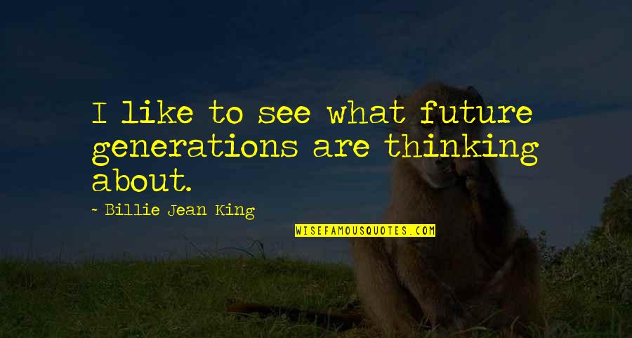 Our Future Generation Quotes By Billie Jean King: I like to see what future generations are