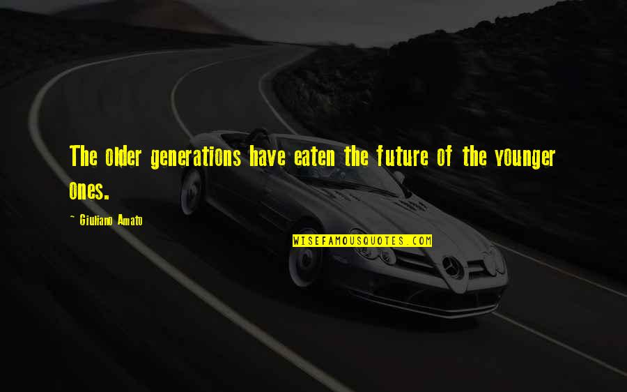 Our Future Generation Quotes By Giuliano Amato: The older generations have eaten the future of Our Future Generation Quotes By Giuliano Amato: The older generations have eaten the future of