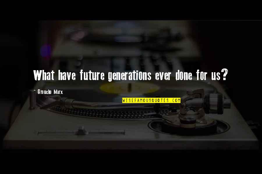 Our Future Generation Quotes By Groucho Marx: What have future generations ever done for us? Our Future Generation Quotes By Groucho Marx: What have future generations ever done for us?