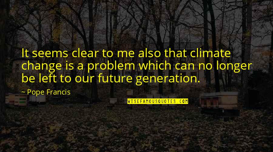 Our Future Generation Quotes By Pope Francis: It seems clear to me also that climate Our Future Generation Quotes By Pope Francis: It seems clear to me also that climate