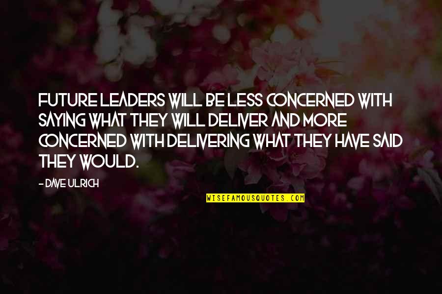 Our Future Leaders Quotes By Dave Ulrich: Future leaders will be less concerned with saying