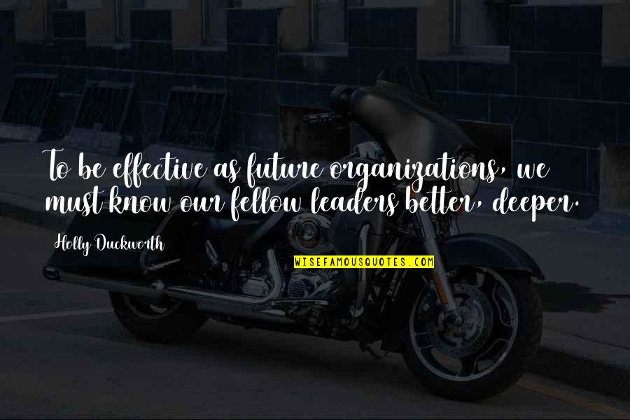 Our Future Leaders Quotes By Holly Duckworth: To be effective as future organizations, we must