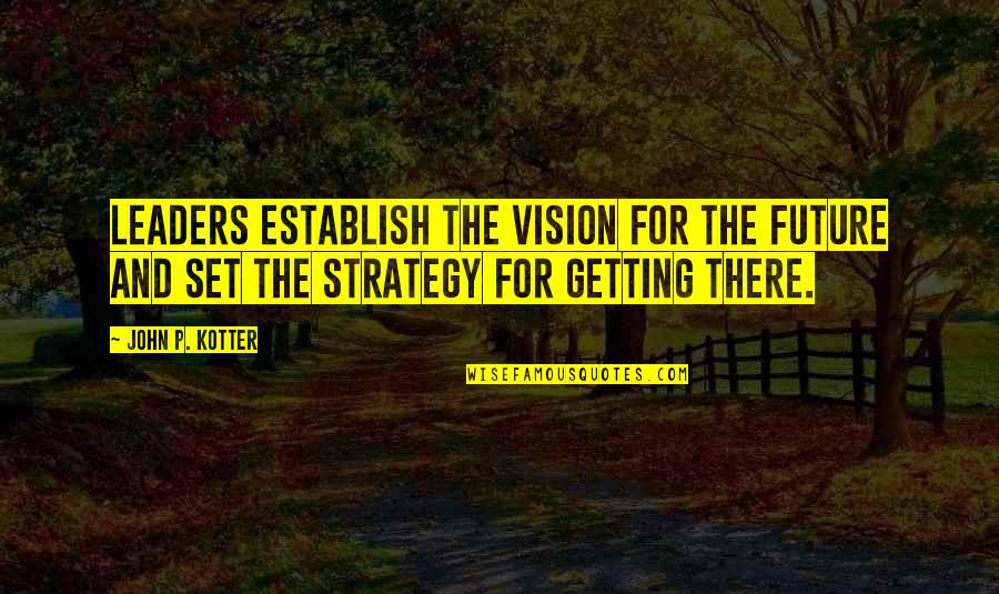 Our Future Leaders Quotes By John P. Kotter: Leaders establish the vision for the future and