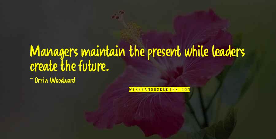 Our Future Leaders Quotes By Orrin Woodward: Managers maintain the present while leaders create the