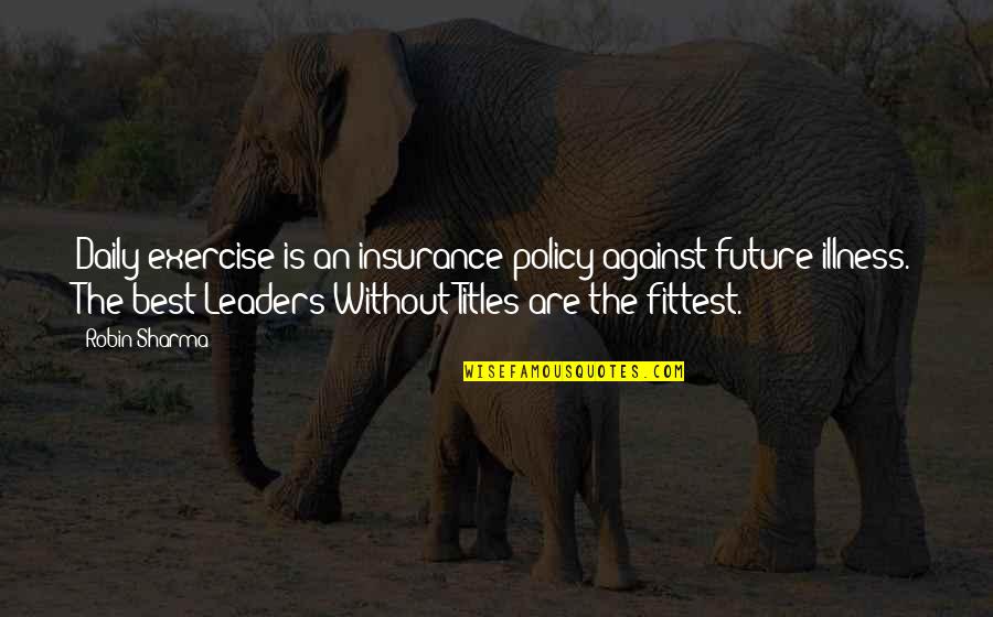 Our Future Leaders Quotes By Robin Sharma: Daily exercise is an insurance policy against future