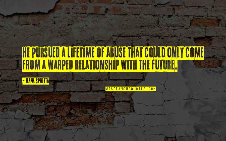 Our Future Relationship Quotes By Dana Spiotta: He pursued a lifetime of abuse that could