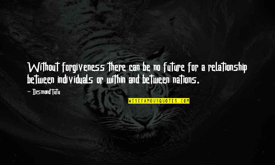 Our Future Relationship Quotes By Desmond Tutu: Without forgiveness there can be no future for